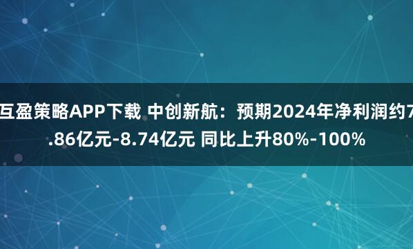 互盈策略APP下载 中创新航：预期2024年净利润约7.86亿元-8.74亿元 同比上升80%-100%