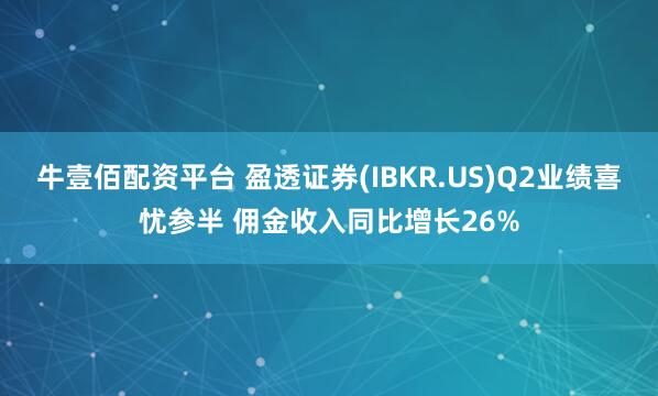 牛壹佰配资平台 盈透证券(IBKR.US)Q2业绩喜忧参半 佣金收入同比增长26%