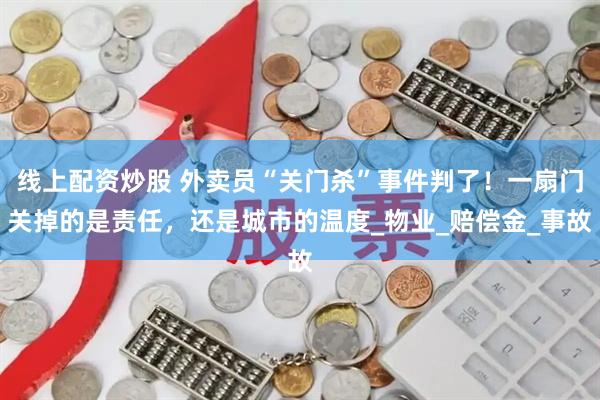 线上配资炒股 外卖员“关门杀”事件判了！一扇门关掉的是责任，还是城市的温度_物业_赔偿金_事故