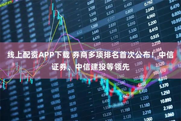 线上配资APP下载 券商多项排名首次公布！中信证券、中信建投等领先