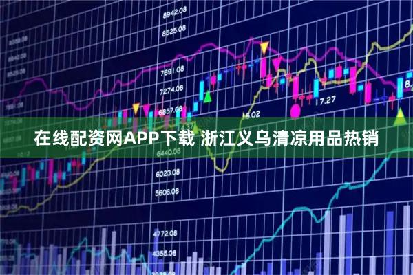 在线配资网APP下载 浙江义乌清凉用品热销