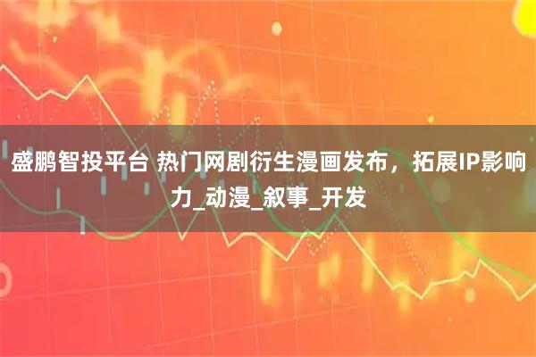 盛鹏智投平台 热门网剧衍生漫画发布，拓展IP影响力_动漫_叙事_开发