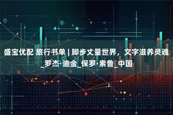 盛宝优配 旅行书单 | 脚步丈量世界，文字滋养灵魂_罗杰·迪金_保罗·索鲁_中国