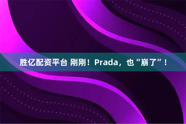 胜亿配资平台 刚刚！Prada，也“崩了”！