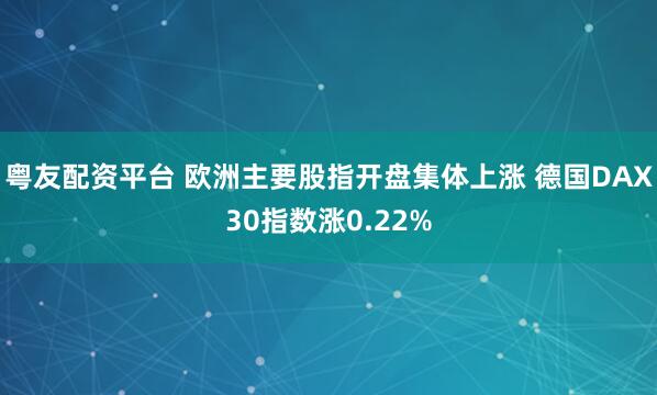 粤友配资平台 欧洲主要股指开盘集体上涨 德国DAX30指数涨0.22%
