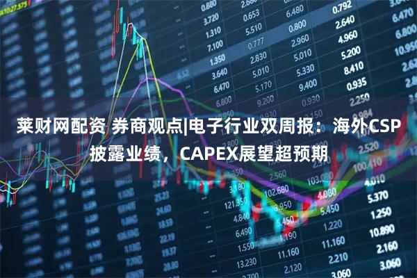 莱财网配资 券商观点|电子行业双周报：海外CSP披露业绩，CAPEX展望超预期