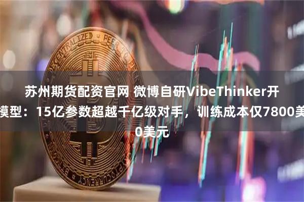 苏州期货配资官网 微博自研VibeThinker开源模型：15亿参数超越千亿级对手，训练成本仅7800美元
