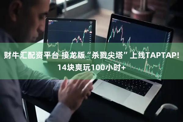 财牛汇配资平台 接龙版“杀戮尖塔”上线TAPTAP!14块爽玩100小时+